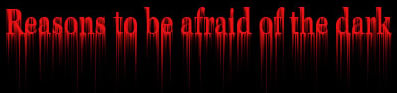 Reasons to be Afraid of the Dark
